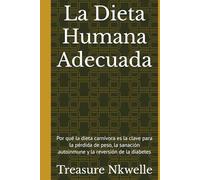 La Dieta Humana Adecuada: Por qué la dieta carnívora es la clave para la pérdida de peso, la sanación autoinmune y la reversión de la diabetes