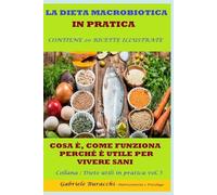 LA DIETA MACROBIOTICA IN PRATICA COSA È, COME FUNZIONA, PERCHÉ È UTILE PER VIVERE SANI CONTIENE 20 RICETTE ILLUSTRATE Collana : Diete ... gruppi sanguigni, 5 zone blu,per la menopaus)