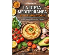 La Dieta Mediterranea Antinfiammatoria: Il segreto del benessere naturale: riduci l’infiammazione, riequilibra l’intestino, rafforza il sistema ... ritrova energia con 100 ricette mediterranee