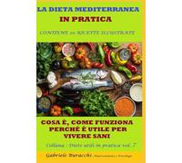LA DIETA MEDITERRANEA IN PRATICA COSA È, COME FUNZIONA, PERCHÉ È UTILE PER VIVERE SANI CONTIENE 20 RICETTE ILLUSTRATE Collana : Diete ... gruppi sanguigni, 5 zone blu,per la menopaus)
