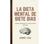La dieta mental de siete días: Cómo cambiar tu vida en una semana