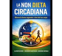 La Dieta Non Circadiana: Il metodo semplice per tornare in forma senza contare calorie: ritmi biologici, alimentazione essenziale e camminata quotidiana