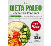 La Dieta Paleo Semplice per Principianti: La Guida Completa per Resettare il Tuo Metabolismo, Bruciare Grassi Velocemente e Aumentare l'Energia. ... e Deliziose per Perdere Peso Senza Fame