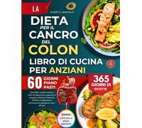 La Dieta Per Il Cancro Del Colon Libro Di Cucina Per Anziani: Oltre 1000+ ricette nutrienti e facili da digerire per supportare il recupero, ... e promuovere la guarigione dopo i 60 anni