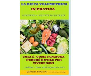 LA DIETA VOLUMETRICA IN PRATICA COSA È, COME FUNZIONA, PERCHÉ È UTILE PER VIVERE SANI CONTIENE 20 RICETTE ILLUSTRATE Collana : Diete utili in pratica ... gruppi sanguigni, 5 zone blu,per la menopaus)