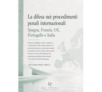 La difesa nei procedimenti penali internazionali: Spagna, Francia, UK, Portogallo e Italia. Esperienza applicativa, diritto comparato e coordinamento delle strategie difensive nei procedimenti pen...
