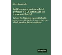 La Différence qui existe entre le Cal provisoire et le Cal définitif. Est-elle fondée, est-elle utile?: Présenté et publiquement soutenue à la faculté ... pour obtenir le grade de docteur en médecine.