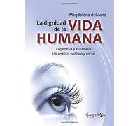 LA DIGNIDAD DE LA VIDA HUMANA: Eugenesia y eutanasia. Un análisis político y social.