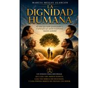 LA DIGNIDAD HUMANA: El valor que nadie puede perder y el principio que puede transformar nuestra sociedad.