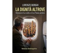 LA DIGNITÀ ALTROVE: Romanzo di un esilio e di un Paese perduto