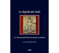 La dignità del male. La violenza delle donne fra passato e presente (I libri di Viella)