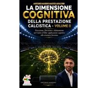 LA DIMENSIONE COGNITIVA DELLA PRESTAZIONE CALCISTICA - VOLUME II: Percezione, Decisione e Adattamento nel Calcio d’Élite: applicazioni cognitive alla struttura Juventus