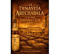 LA DINASTÍA ARECHABALA Y EL RON HAVANA CLUB (Libros cubanos de cocteleria)