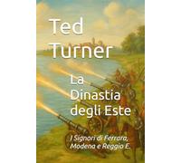 La Dinastia degli Este: I Signori di Ferrara, Modena e Reggio Emilia