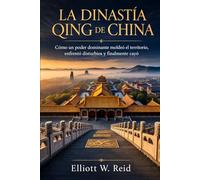 LA DINASTÍA QING DE CHINA: Cómo un poder dominante moldeó el territorio, enfrentó disturbios y finalmente cayó