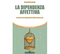 La dipendenza affettiva. Sei passi per riappropriarsi della propria vita (Un libro per sempre)