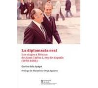 La Diplomacia Real. Los Viajes A México De Juan Carlos I Rey De España
