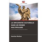 LA DIPLOMATIE CULTURELLE DANS UN MONDE MULTIPOLAIRE: Histoire, pratique et perspectives d'avenir