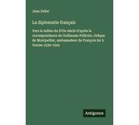 La diplomatie français: Vers le milieu du XVIe siècle d'après la correspondance de Guillaume Pellicier, évêque de Montpellier, ambassadeur de François Ier à Venise 1539-1542