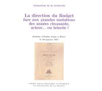 LA DIRECTION DU BUDGET FACE AUX GRANDES MUTATIONS DES ANNEES CINQUANTE, ACTEUR OU TEMOIN ? Journée d'études tenue à Bercy le 10 janvier 1997