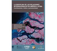 La disciplina de las Relaciones Internacionales en América Latina. Contribuciones, límites y particularidades (SIN COLECCION)