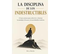 LA DISCIPLINA DE LOS INDESTRUCTIBLES: 12 leyes estoicas para sobrevivir y dominar la ansiedad, el fracaso y la incertidumbre moderna