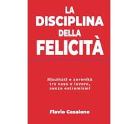 La disciplina della felicità: Risultati e serenità tra casa e lavoro, senza estremismi