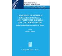 La disciplina in materia di sostanze stupefacenti, con particolare riguardo alle c.d. droghe leggere. Analisi interdisciplinare e prospettive di riforma (Processo penale e politica criminale)