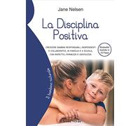 La Disciplina Positiva: Crescere bambini responsabili, indipendenti e collaborativi, in famiglia e a scuola, con rispetto, fermezza e gentilezza (Il bambino naturale)