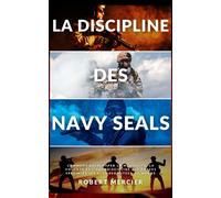 LA DISCIPLINE DES NAVY SEALS: Comment développer la mentalité, la volonté et l'autodiscipline des forces spéciales les plus redoutées au monde (Developpement Personnel)