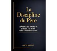 La Discipline du Père: 30 principes pour transmettre la rigueur à tes enfants tout en te transformant toi-même- Volume 1 ("Le Père Rigoureux")