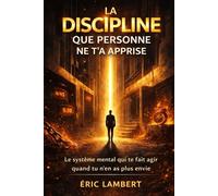 La Discipline que Personne ne t'a Apprise: Le système mental qui te fait agir quand tu n'en as plus envie