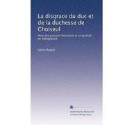 La disgrace du duc et de la duchesse de Choiseul: Avec des gravures hors texte et un portrait en héliogravure