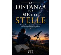 LA DISTANZA TRA ME E LE STELLE: Il viaggio di un ragazzo che ha trasformato un sogno impossibile in una promessa