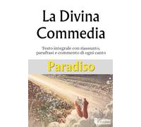 La Divina Commedia Paradiso: Testo Integrale con riassunto, parafrasi e commento di ogni canto (con illustrazioni dell'Universo Dantesco)