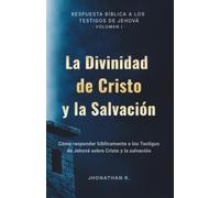 La Divinidad de Cristo y la Salvación: Cómo responder bíblicamente a los Testigos de Jehová sobre Cristo y la salvación (Respuesta Bíblica a los Testigos de Jehová)
