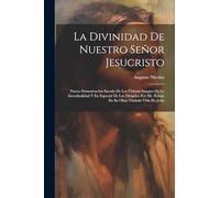 La Divinidad De Nuestro Señor Jesucristo: Nueva Demostración Sacada De Los Últimos Ataques De Le Incredualidad Y En Especial De Los Dirigidos Por Mr. Renan En Su Obra Titulada Vida De Jesús