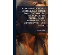 La DivinitÃ(c) De Notre-seigneur JÃ(c)sus-christ, ProuvÃ(c)e Contre Les HÃ(c)rÃ(c)tiques Et Les DÃ(c)istes... Par Un BÃ(c)nÃ(c)dictin De La CongrÃ(c)gation De S. Maur...
