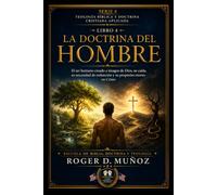LA DOCTRINA DEL HOMBRE: El ser humano creado a imagen de Dios, su caída, su necesidad de redención y su propósito eterno en Cristo (TEOLOGÍA BÍBLICA Y DOCTRINA CRISTIANA APLICADA)