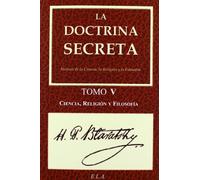 La Doctrina Secreta. Tomo 5: Ciencia, Religión Y Filosofía (TEOSOFIA)