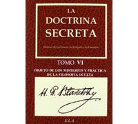 La Doctrina Secreta. Tomo 6: Objeto De Los Misterios Y Práctica De La Filosofía Oculta (TEOSOFIA)