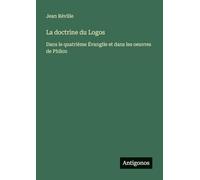 La doctrine du Logos: Dans le quatrième Évangile et dans les oeuvres de Philon