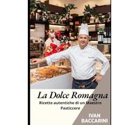 La dolce Romagna - Ricette, segreti e prove di un Maestro Pasticcere: Ricette autentiche, segreti di laboratorio e racconti di vita di un Maestro Pasticcere nel cuore della Romagna"