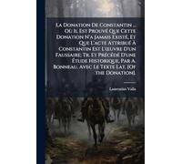 La Donation De Constantin ... Où Il Est ProuvÃ(c) Que Cette Donation N'a Jamais ExistÃ(c), Et Que L'acte AttribuÃ(c) Ã Constantin Est L'Å"uvre ... Par A. Bonneau. Avec Le Texte Lat. [Of
