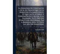 La Donation De Constantin ... Où Il Est ProuvÃ(c) Que Cette Donation N'a Jamais ExistÃ(c), Et Que L'acte AttribuÃ(c) Ã Constantin Est L'Å"uvre ... Par A. Bonneau. Avec Le Texte Lat. [Of