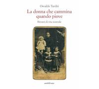 La donna che cammina quando piove. Ritratti di vita nostrale (Storia e memoria)