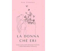 La donna che eri: Come uscire dalle relazioni tossiche e dalla dipendenza affettiva