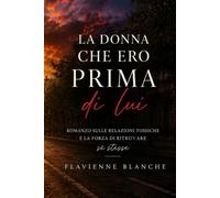 La donna che ero prima di lui: Romanzo sulla rinascita dopo una relazione tossica e il coraggio di ritrovare sé stesse