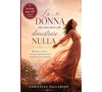LA DONNA CHE NON DEVE PIU' DIMOSTRARE NULLA: Ritrovare se stesse, riscoprire il proprio valore e smettere di accontentarsi (RINASCITA DONNA)