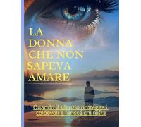 la donna che non sapeva amare: Quando il silenzio protegge i colpevoli e ferisce chi resta